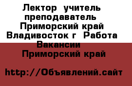 Лектор, учитель, преподаватель - Приморский край, Владивосток г. Работа » Вакансии   . Приморский край